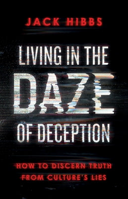 Living in the Daze of Deception: How to Discern Truth from Culture's Lies by Hibbs, Jack