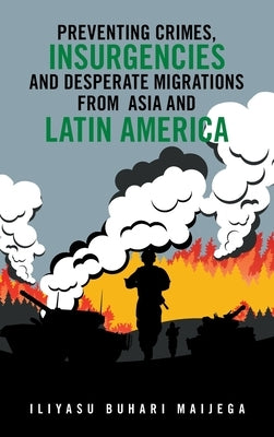 Preventing Crimes, Insurgencies and Desperate Migrations from Asia and Latin America by Maijega, Iliyasu Buhari
