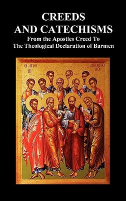 Creeds and Catechisms: Apostles' Creed, Nicene Creed, Athanasian Creed, the Heidelberg Catechism, the Canons of Dordt, the Belgic Confession, by Anon