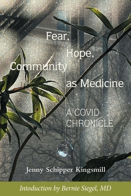 Fear, Hope, Community as Medicine: A Covid Chronicle by Kingsmill, Jenny Schipper