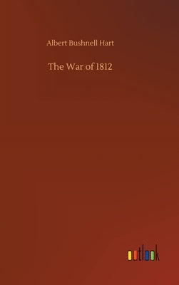 The War of 1812 by Hart, Albert Bushnell