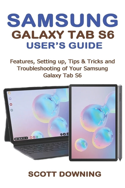 Samsung Galaxy Tab S6 User's Guide: Features, Setting up, Tips & Tricks and Troubleshooting of your Samsung Galaxy Tab S6 by Downing, Scott