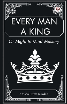 Every Man a King Or Might In Mind-Mastery by Marden, Orison Swett
