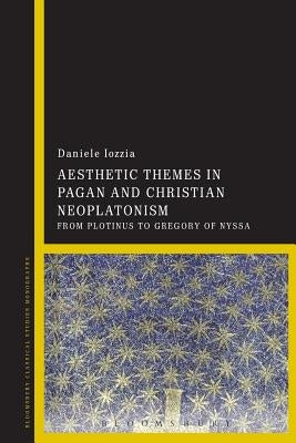 Aesthetic Themes in Pagan and Christian Neoplatonism: From Plotinus to Gregory of Nyssa by Iozzia, Daniele