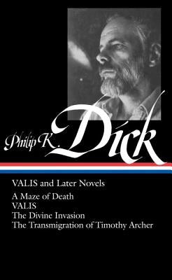 Philip K. Dick: Valis and Later Novels (Loa #193): A Maze of Death / Valis / The Divine Invasion / The Transmigration of Timothy Archer by Dick, Philip K.