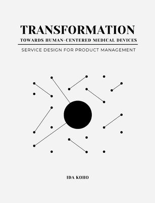 Transformation Towards Human-Centered Medical Devices: Service Design for Product Management by Koho, Ida