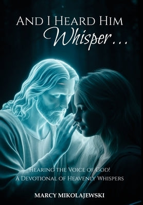 And I Heard Him Whisper...: Hearing the voice of God! A devotional of heavenly whispers. by Mikolajewski, Marcy