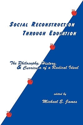 Social Reconstruction Through Education: The Philosophy, History, and Curricula of a Radical Idea by James, Michael E.