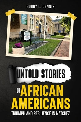 Untold Stories of African Americans Triumph and Resilience in Natchez by Dennis, Bobby L.