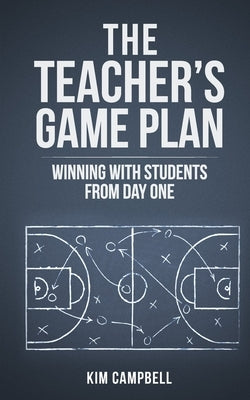 The Teacher's Game Plan: Winning With Students From Day One by Campbell, Kim
