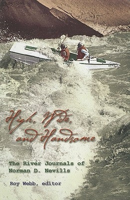 High, Wide, and Handsome: The River Journals of Norman D. Nevills by Webb, Roy
