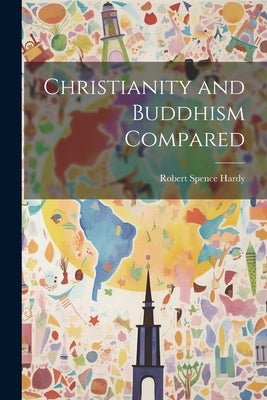 Christianity and Buddhism Compared by Hardy, Robert Spence