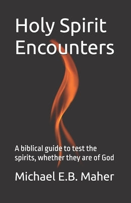 Holy Spirit Encounters: A biblical guide to test the spirits, whether they are of God by Maher, Michael E. B.