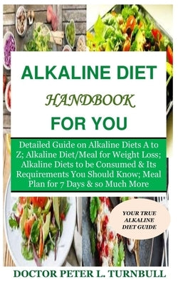 Alkaline Diet Handbook for You: Detailed Guide on Alkaline Diets A to Z;Alkaline Diet/Meal for Weight Loss;Alkaline Diets to beConsumed&Its Requiremen by Turnbull, Peter L.