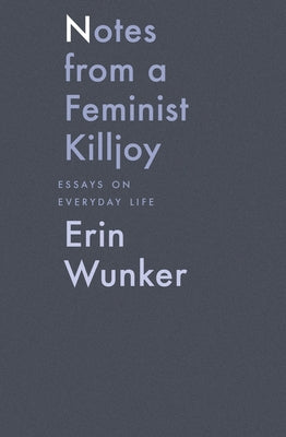 Notes from a Feminist Killjoy: Essays on Everyday Life Volume 2 by Wunker, Erin