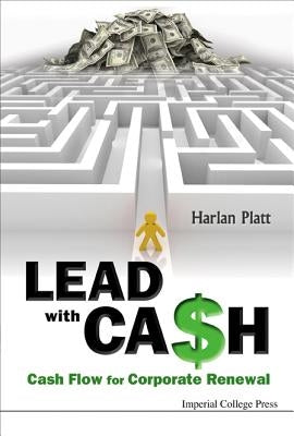 Lead with Cash: Cash Flow for Corporate Renewal by Platt, Harlan D.