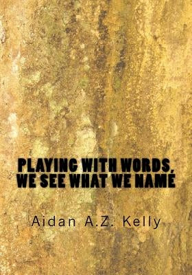 Playing with Words, We See What We Name by Kelly, Aidan a. Z.