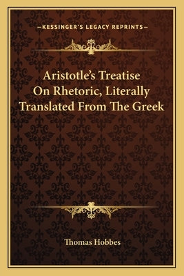Aristotle's Treatise on Rhetoric, Literally Translated from the Greek by Hobbes, Thomas