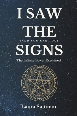 I Saw the Signs, and You Can Too: The Infinite Power Explained by Saltman, Laura