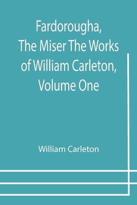 Fardorougha, The Miser The Works of William Carleton, Volume One by Carleton, William