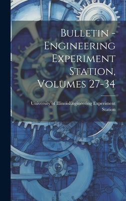 Bulletin - Engineering Experiment Station, Volumes 27-34 by University of Illinois (Urbana-Champa