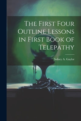 The First Four Outline Lessons in First Book of Telepathy by Gaylor, Sidney A.