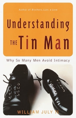 Understanding the Tin Man: Why So Many Men Avoid Intimacy by July, William