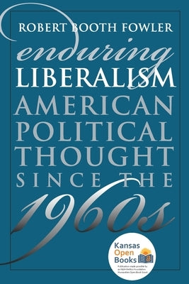 Enduring Liberalism: American Political Thought Since the 1960s by Fowler, Robert Booth