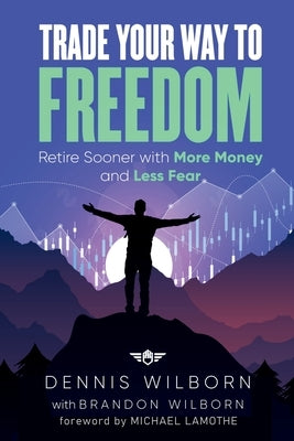 Trade Your Way to Freedom: Retire Sooner with More Money and Less Fear by Wilborn, Dennis
