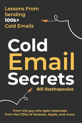 Cold Email Secrets: How to Build a $1M Business and Get Replies From Anyone Using Email by Stathopoulos, Bill