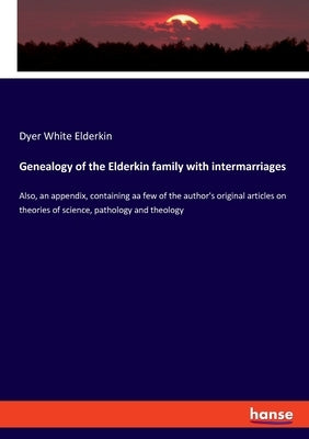 Genealogy of the Elderkin family with intermarriages: Also, an appendix, containing aa few of the author's original articles on theories of science, p by Elderkin, Dyer White