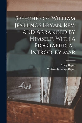 Speeches of William Jennings Bryan, rev. and Arranged by Himself. With a Biographical Introd. by Mar by Bryan, William Jennings