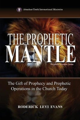 The Prophetic Mantle: The Gift of Prophecy and Prophetic Operations in the Church Today by Evans, Roderick Levi