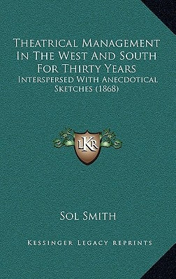 Theatrical Management In The West And South For Thirty Years: Interspersed With Anecdotical Sketches (1868) by Smith, Sol