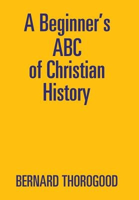 A Beginner's ABC of Christian History by Thorogood, Bernard