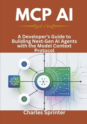 MCP AI: A Developer's Guide to Building NextGen AI Agents with the Model Context Protocol by Sprinter, Charles