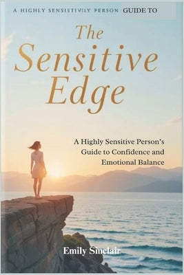The Sensitive Edge: A Highly Sensitive Person's Guide to Confidence and Emotional Balance by Sinclair, Emily