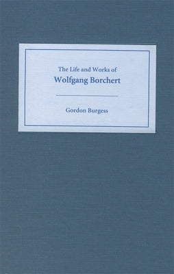 The Life and Works of Wolfgang Borchert by Burgess, Gordon