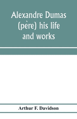 Alexandre Dumas (père) his life and works by F. Davidson, Arthur