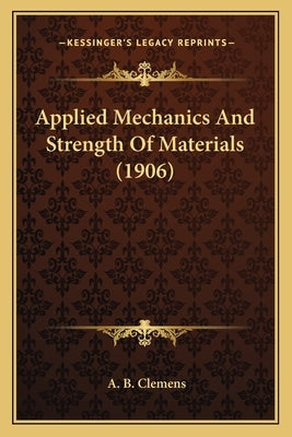 Applied Mechanics And Strength Of Materials (1906) by Clemens, A. B.