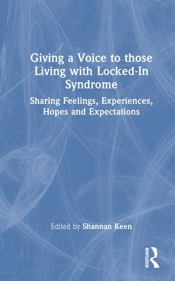 Giving a Voice to those Living with Locked-In Syndrome: Sharing Feelings, Experiences, Hopes and Expectations by Keen, Shannan