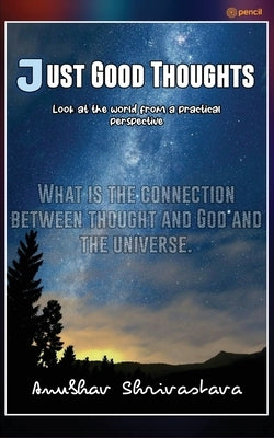 Just Good Thoughts: Look At The World From A Practical Perspective by Shrivastava, Anubhav