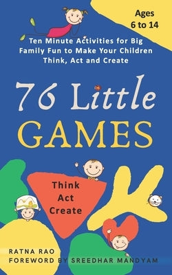 76 Little Games: Ten Minute Activities for Big Family Fun to Make your Children Think, Act and Create by Rao, Ratna