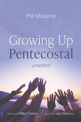Growing Up Pentecostal: A Memoir by Matarese, Phil