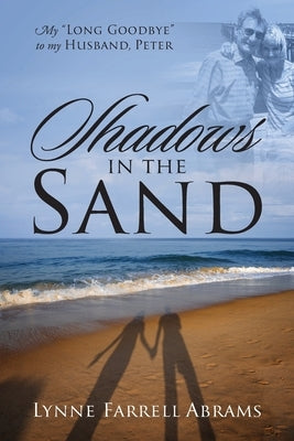 Shadows in the Sand: My "Long Goodbye" to my Husband, Peter by Abrams, Lynne Farrell