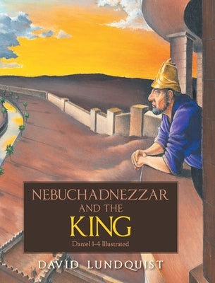 Nebuchadnezzar and the KING: Daniel 1-4 Illustrated by Lundquist, David