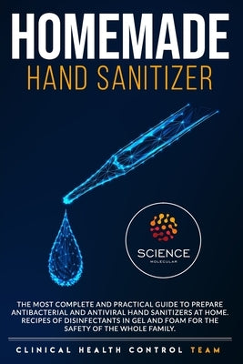 Homemade Hand Sanitizer: The Most Complete and Practical Guide to Prepare Antibacterial and Antiviral Disinfectants at Home. Gel and Foam Disin by Control Team, Clinical Health