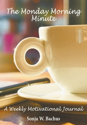 The Monday Morning Minute, A One Year Weekly Motivational Journal by Bachus, Sonja W.