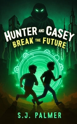 Hunter and Casey Break the Future by Palmer, S. J.