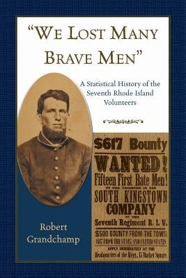 We Lost Many Brave Men A Statistical History of the Seventh Rhode Island Volunteers by Grandchamp, Robert